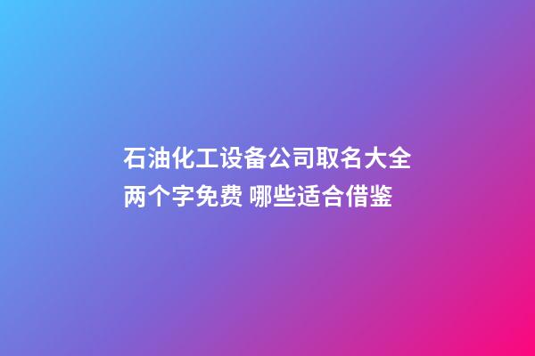 石油化工设备公司取名大全两个字免费 哪些适合借鉴-第1张-公司起名-玄机派